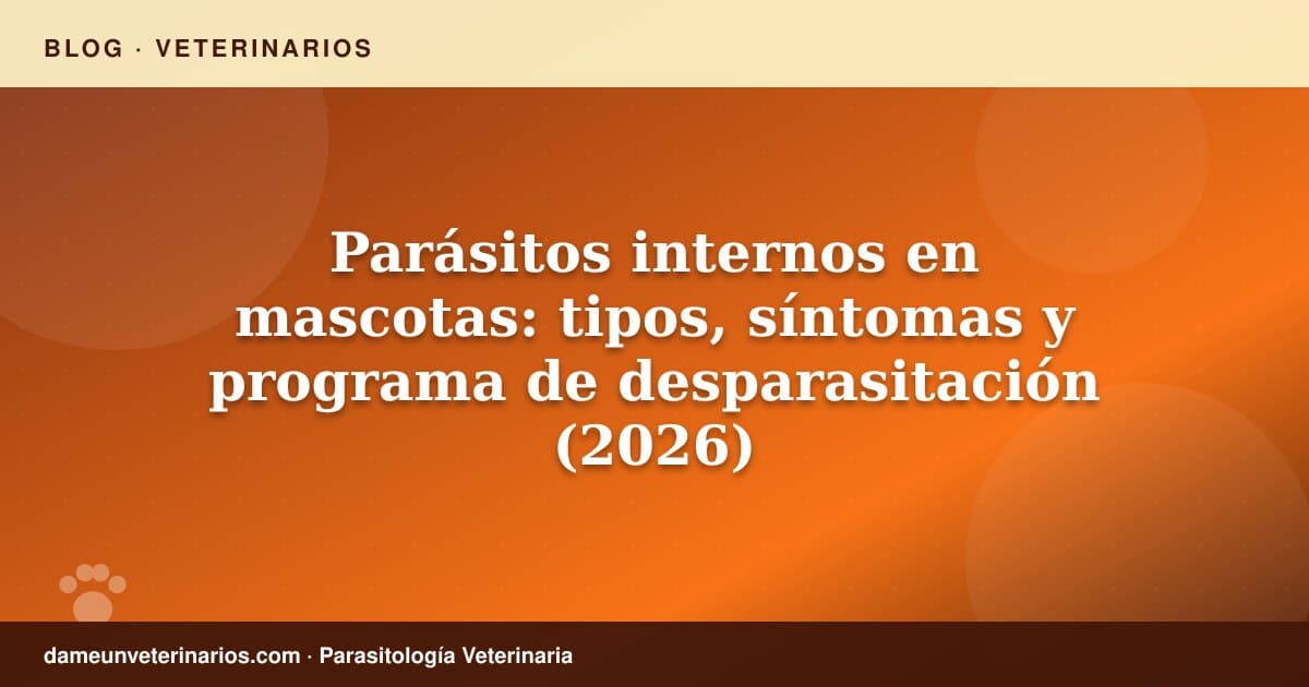 Parásitos internos en mascotas: tipos, síntomas y programa de desparasitación (2026)